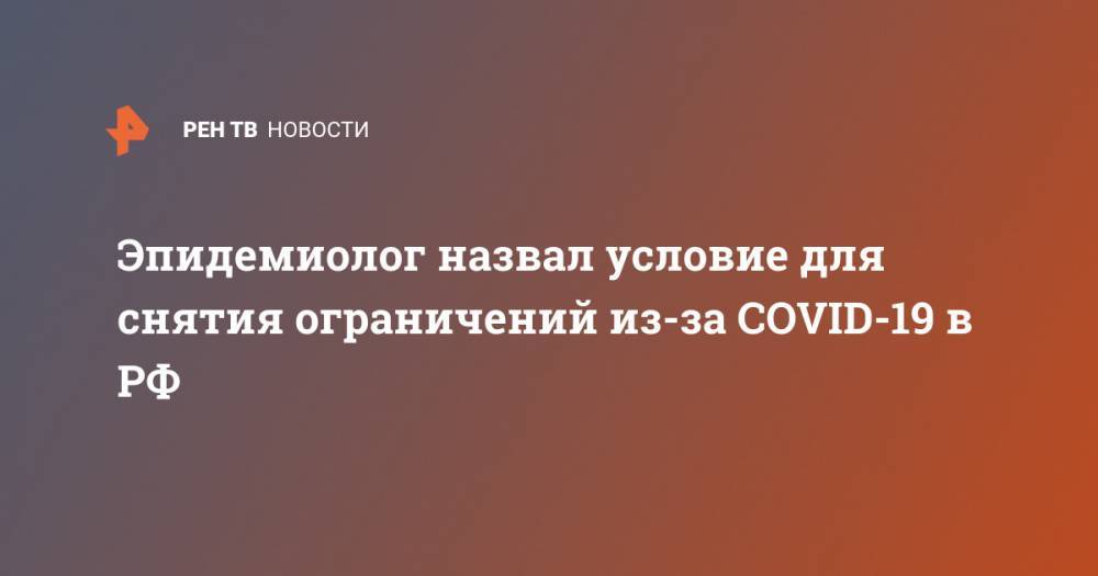 Николай Брико - Эпидемиолог назвал условие для снятия ограничений из-за COVID-19 в РФ - ren.tv - Россия