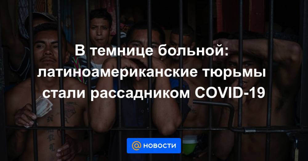 В темнице больной: латиноамериканские тюрьмы стали рассадником COVID-19 - news.mail.ru - Аргентина