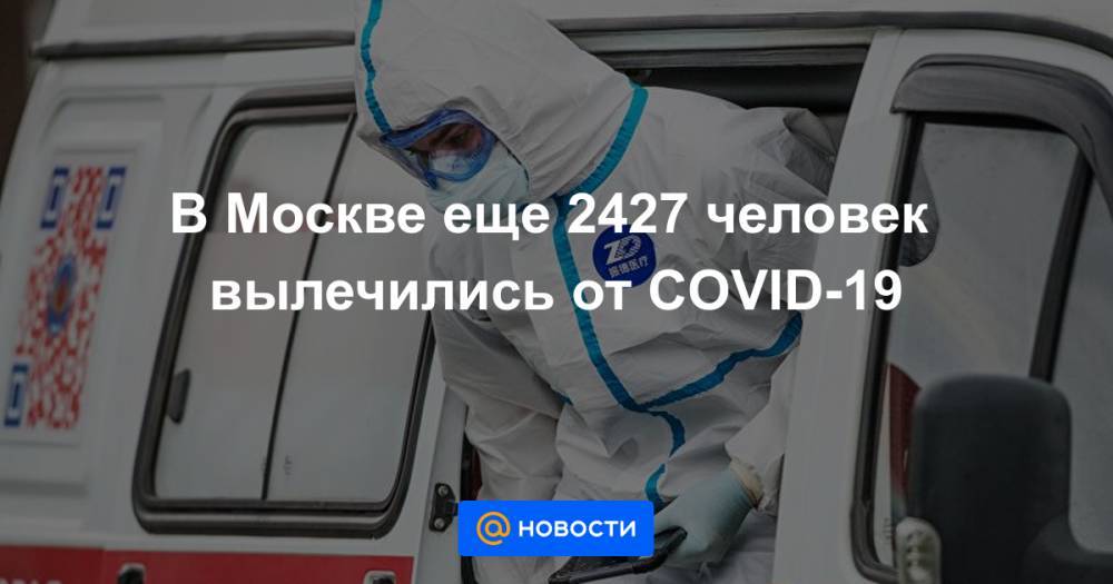 В Москве еще 2427 человек вылечились от COVID-19 - news.mail.ru - Москва