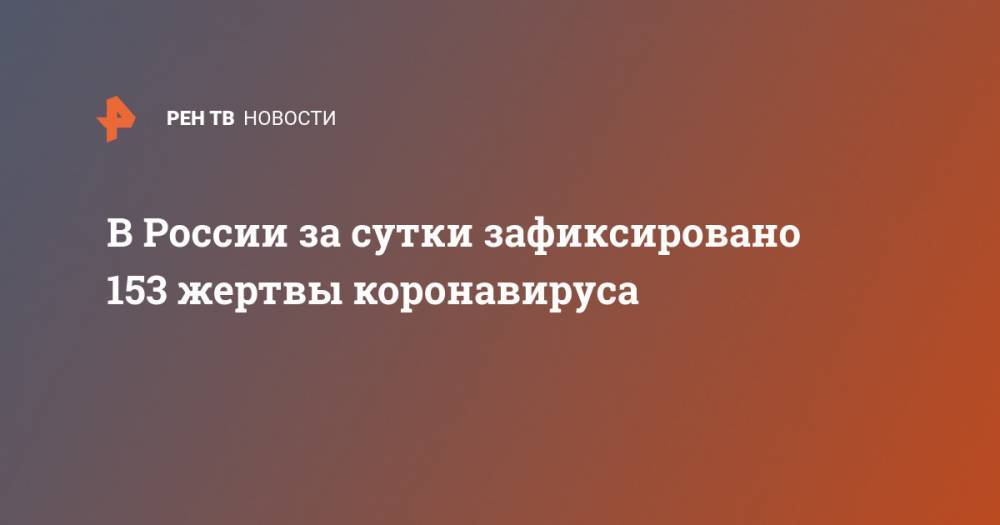 В России за сутки зафиксировано 153 жертвы коронавируса - ren.tv - Россия - Москва