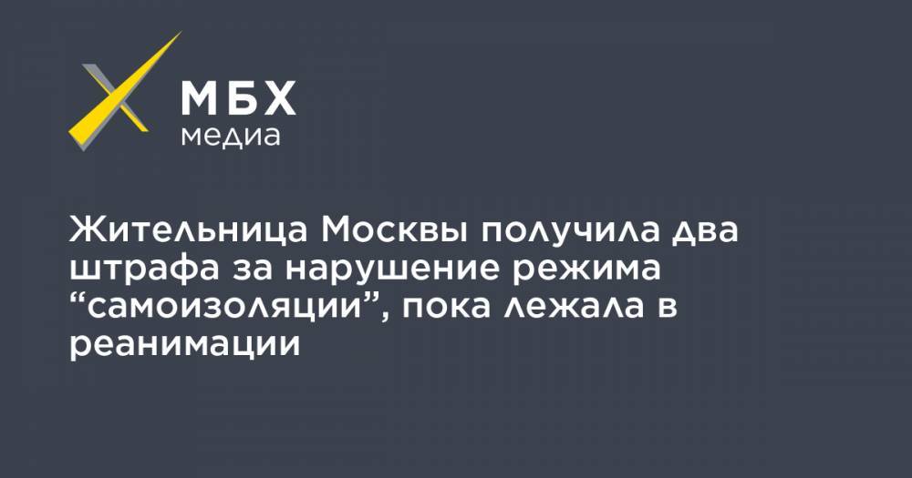 Жительница Москвы получила два штрафа за нарушение режима “самоизоляции”, пока лежала в реанимации - mbk.news - Москва
