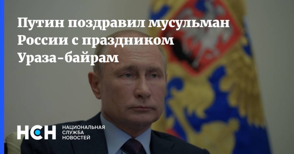 Владимир Путин - Путин поздравил мусульман России с праздником Ураза-байрам - nsn.fm - Россия