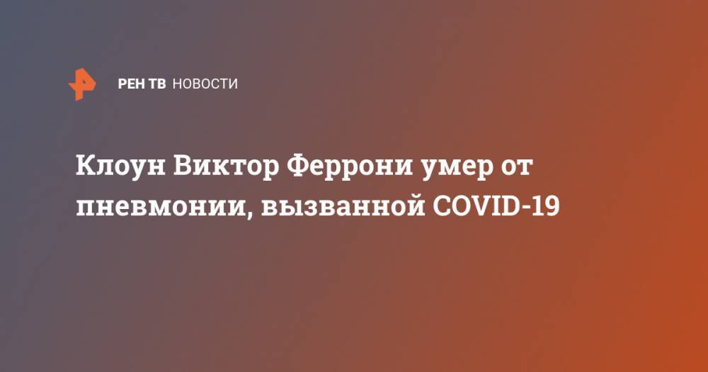 Клоун Виктор Феррони умер от пневмонии, вызванной COVID-19 - ren.tv - Москва