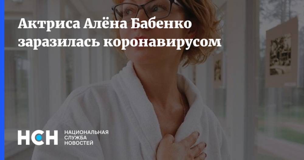 Алена Бабенко - Актриса Алёна Бабенко заразилась коронавирусом - nsn.fm - Россия