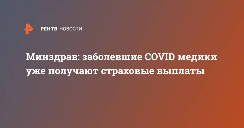 Минздрав: заболевшие COVID медики уже получают страховые выплаты - ren.tv - Россия - Минздрав