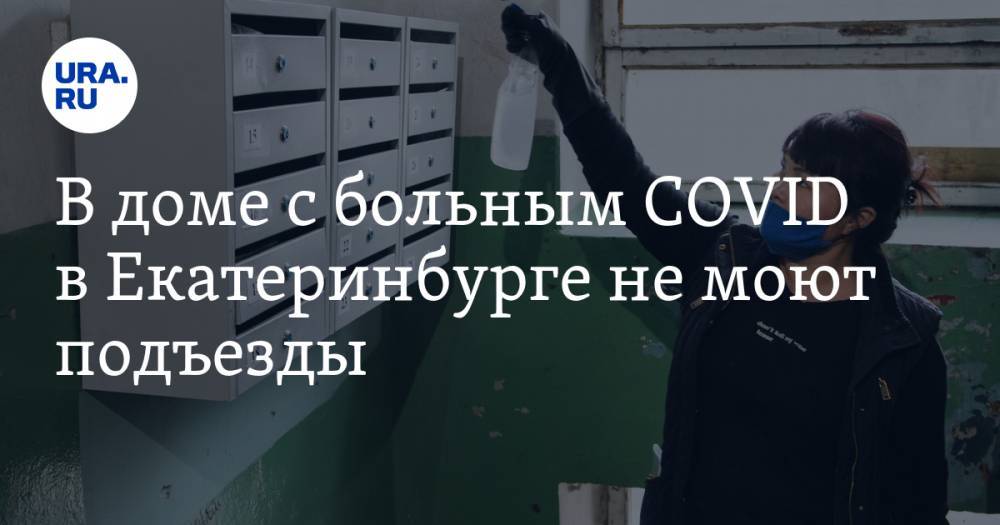 В доме с больным COVID в Екатеринбурге не моют подъезды - ura.news - Екатеринбург