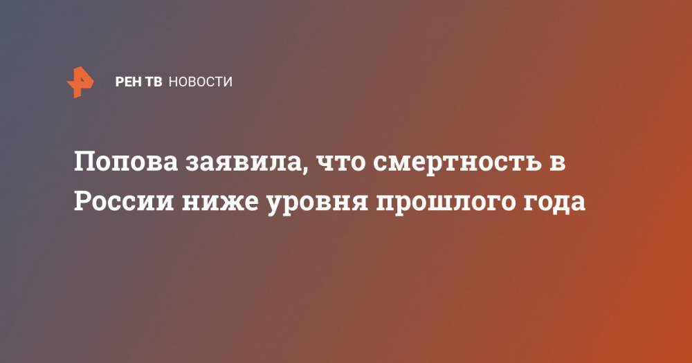 Анна Попова - Попова заявила, что смертность в России ниже уровня прошлого года - ren.tv - Россия