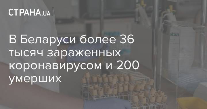 В Беларуси более 36 тысяч зараженных коронавирусом и 200 умерших - strana.ua - Белоруссия