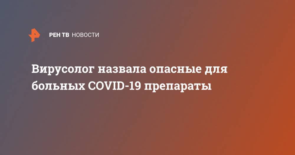 Надежда Жолобак - Вирусолог назвала опасные для больных COVID-19 препараты - ren.tv - Москва