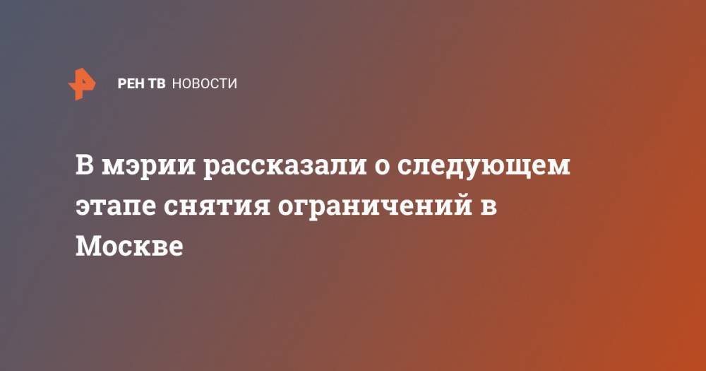 Владимир Ефимов - В мэрии рассказали о следующем этапе снятия ограничений в Москве - ren.tv - Москва
