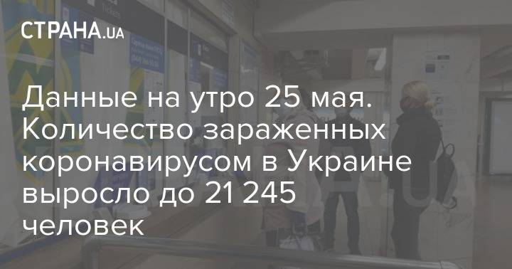 Данные на утро 25 мая. Количество зараженных коронавирусом в Украине выросло до 21 245 человек - strana.ua - Украина - Киев - Минздрав