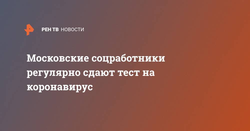 Московские соцработники регулярно сдают тест на коронавирус - ren.tv - Москва