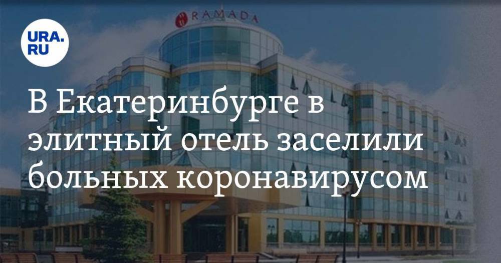 В Екатеринбурге в элитный отель заселили больных коронавирусом - ura.news - Екатеринбург