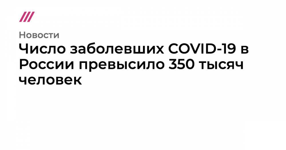 Число заболевших COVID-19 в России превысило 350 тысяч человек - tvrain.ru - Россия - Москва - Приморье край