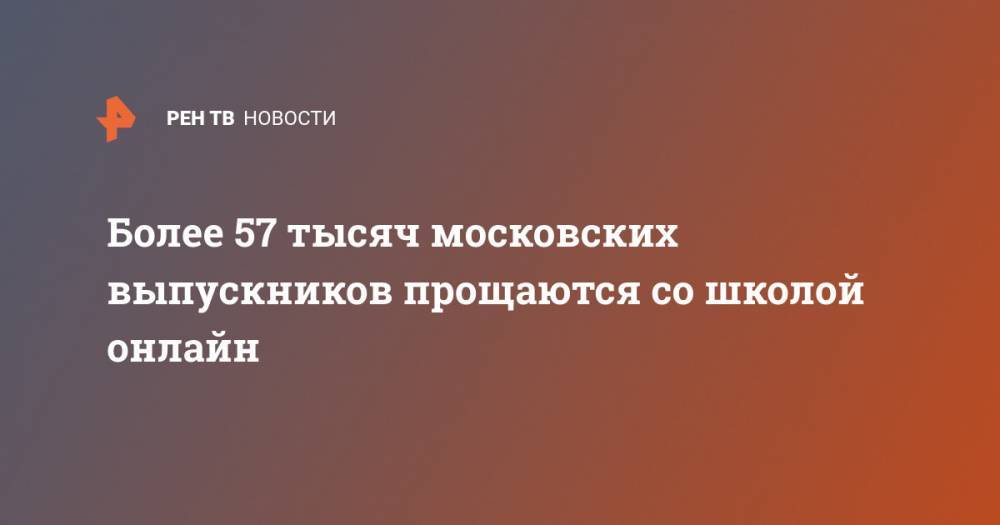 Анастасий Раков - Более 57 тысяч московских выпускников прощаются со школой онлайн - ren.tv - Москва