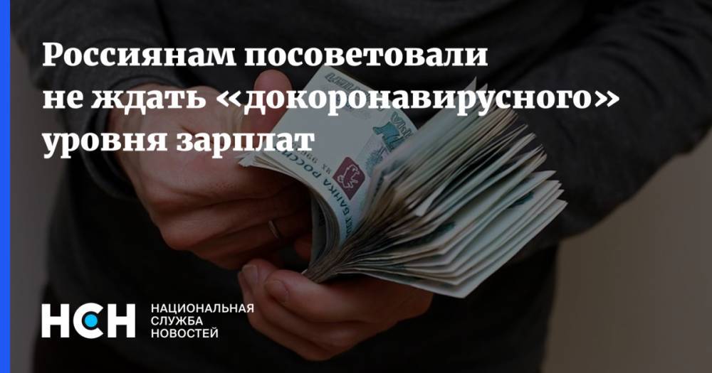 Россиянам посоветовали не ждать «докоронавирусного» уровня зарплат - nsn.fm
