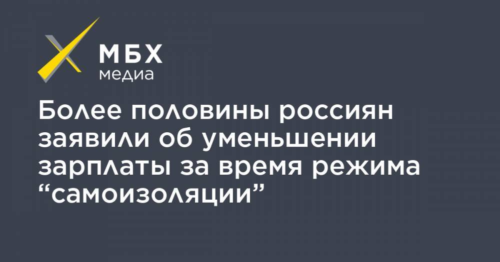 Более половины россиян заявили об уменьшении зарплаты за время режима “самоизоляции” - mbk.news