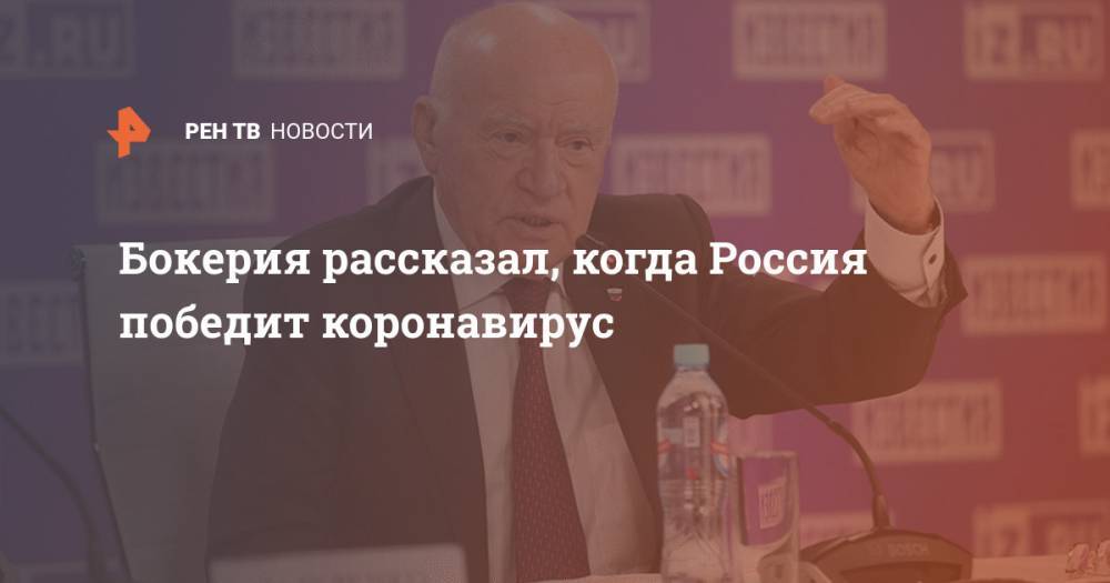 Бокерия рассказал, когда Россия победит коронавирус - ren.tv - Россия