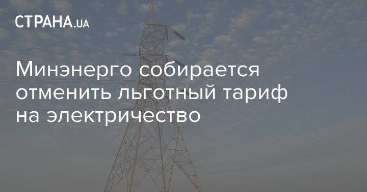 Минэнерго собирается отменить льготный тариф на электричество - strana.ua