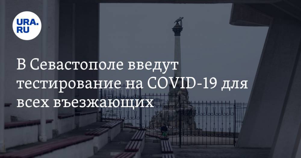В Севастополе введут тестирование на COVID-19 для всех въезжающих - ura.news - Севастополь