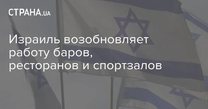 Израиль возобновляет работу баров, ресторанов и спортзалов - strana.ua - Израиль - Черногория