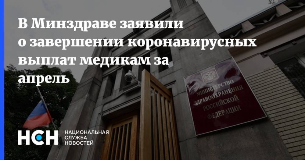 Михаил Мурашко - В Минздраве заявили о завершении коронавирусных выплат медикам за апрель - nsn.fm - Россия - Минздрав