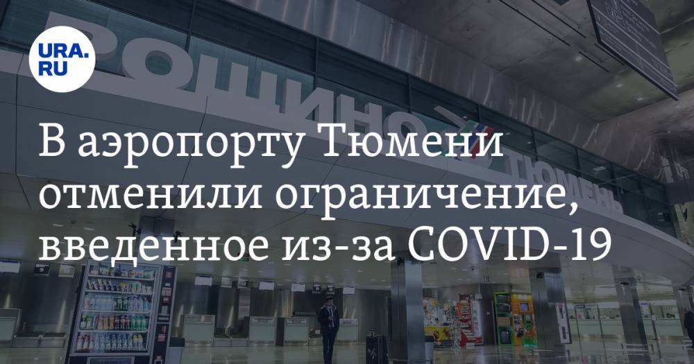 В аэропорту Тюмени отменили ограничение, введенное из-за COVID-19 - ura.news - Россия - Тюмень