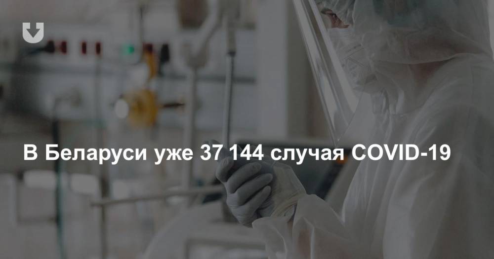 В Беларуси уже 37 144 случая COVID-19 - news.tut.by - Белоруссия