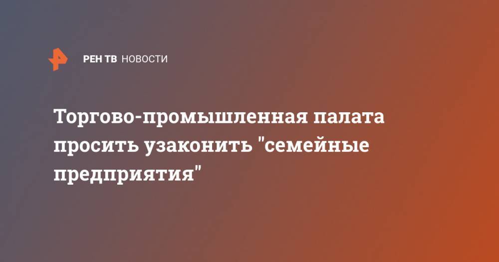 Михаил Мишустин - Торгово-промышленная палата просить узаконить "семейные предприятия" - ren.tv - Россия