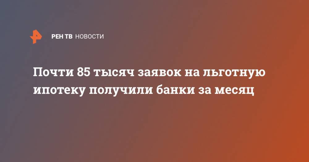 Марат Хуснуллин - Почти 85 тысяч заявок на льготную ипотеку получили банки за месяц - ren.tv - Россия
