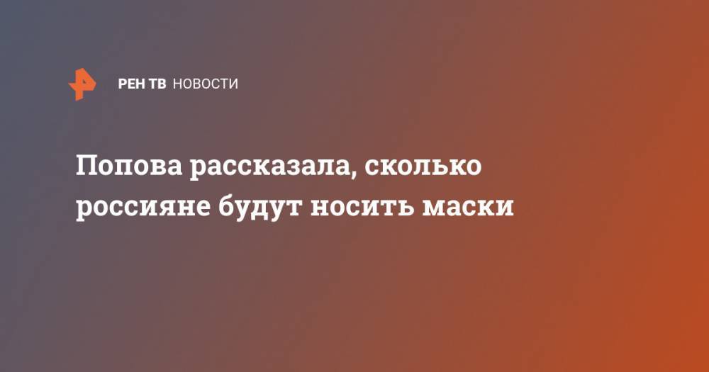 Анна Попова - Попова рассказала, сколько россияне будут носить маски - ren.tv