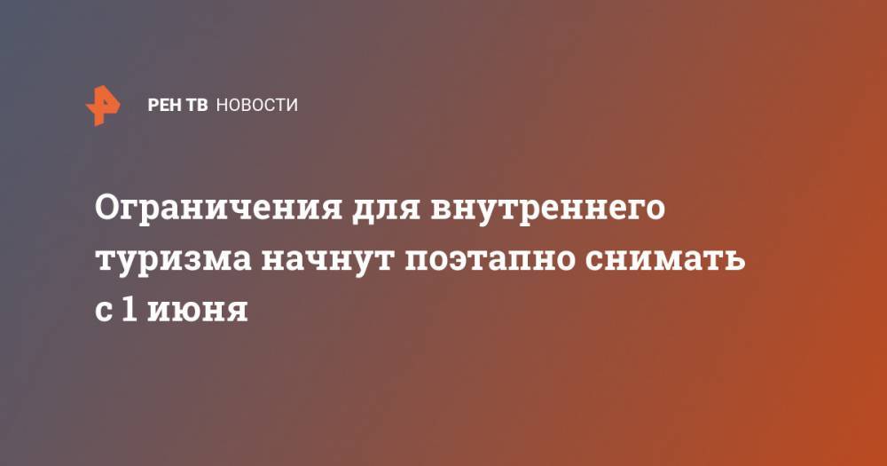 Дмитрий Чернышенко - Ограничения для внутреннего туризма начнут поэтапно снимать с 1 июня - ren.tv - Россия