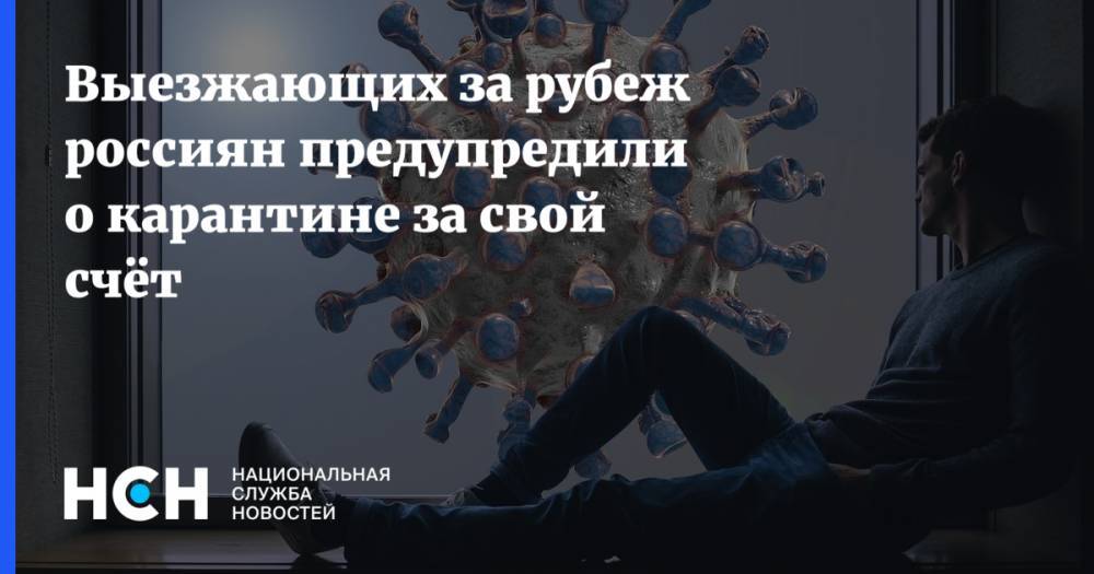 Анна Попова - Выезжающих за рубеж россиян предупредили о карантине за свой счёт - nsn.fm