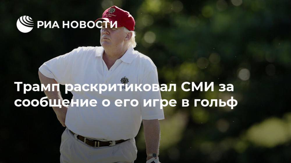 Дональд Трамп - Трамп раскритиковал СМИ за сообщение о его игре в гольф - ria.ru - Сша - Вашингтон