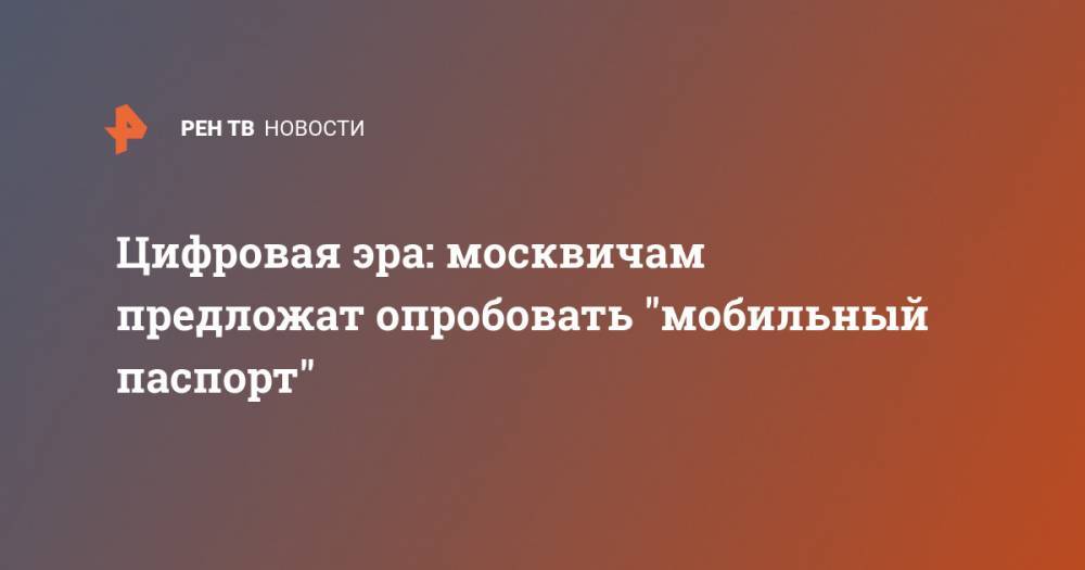 Цифровая эра: москвичам предложат опробовать "мобильный паспорт" - ren.tv - Москва