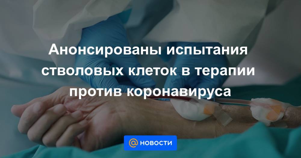 Анонсированы испытания стволовых клеток в терапии против коронавируса - news.mail.ru