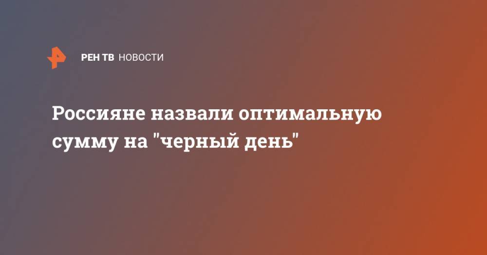 Россияне назвали оптимальную сумму на "черный день" - ren.tv - Россия