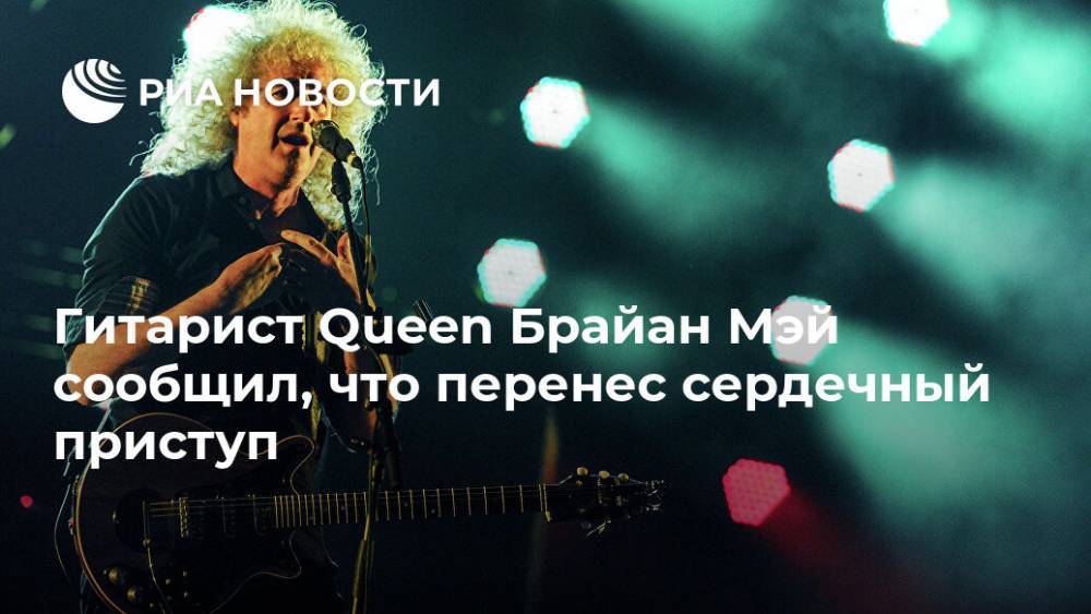 Брайан Мэй - Гитарист Queen Брайан Мэй сообщил, что перенес сердечный приступ - ria.ru - Москва - Англия