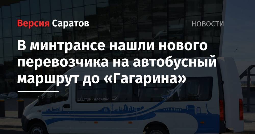 В минтрансе нашли нового перевозчика на автобусный маршрут до «Гагарина» - nversia.ru - Саратов