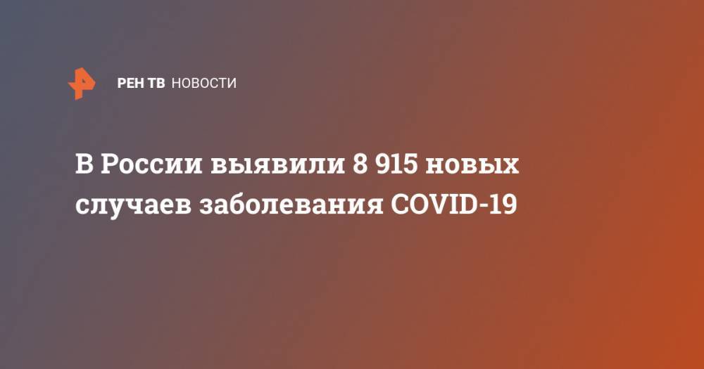 В России выявили 8 915 новых случаев заболевания COVID-19 - ren.tv - Россия
