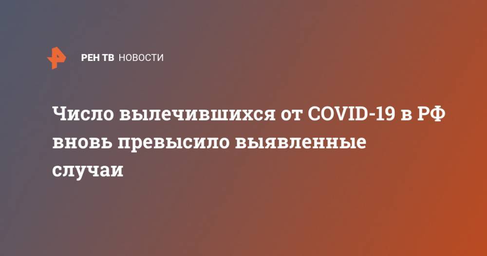 Число вылечившихся от COVID-19 в РФ вновь превысило выявленные случаи - ren.tv - Россия