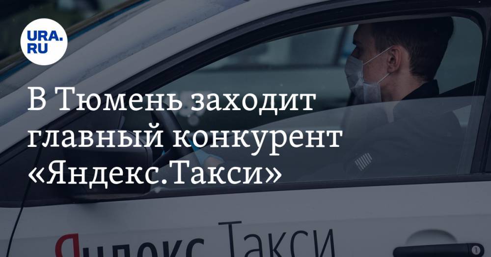 В Тюмень заходит главный конкурент «Яндекс.Такси». Война за пассажиров и водителей уже началась - ura.news - Тюмень