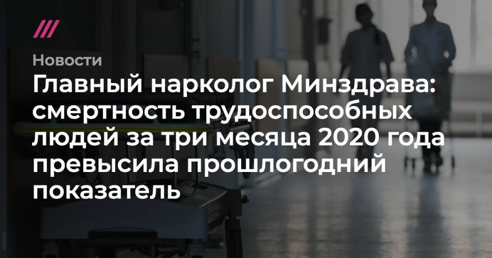 Главный нарколог Минздрава: смертность трудоспособных людей за три месяца 2020 года превысила прошлогодний показатель - tvrain.ru - Москва