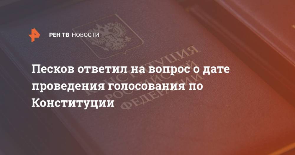 Владимир Путин - Дмитрий Песков - Песков ответил на вопрос о дате проведения голосования по Конституции - ren.tv - Россия