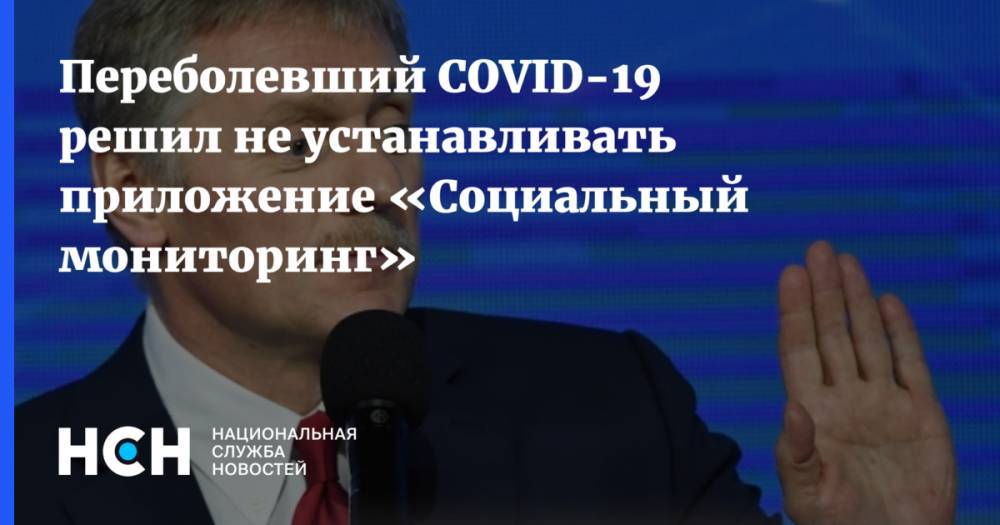 Дмитрий Песков - Переболевший COVID-19 решил не устанавливать приложение «Социальный мониторинг» - nsn.fm - Россия