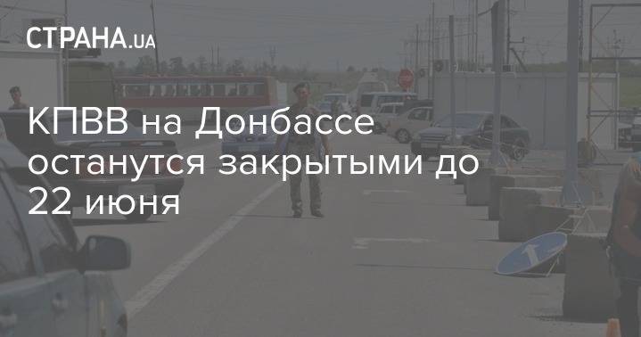 КПВВ на Донбассе останутся закрытыми до 22 июня - strana.ua