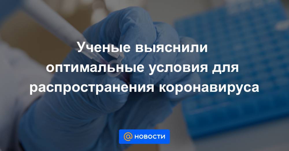 Ученые выяснили оптимальные условия для распространения коронавируса - news.mail.ru