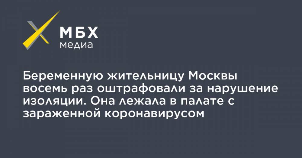 Беременную жительницу Москвы восемь раз оштрафовали за нарушение изоляции. Она лежала в палате с зараженной коронавирусом - mbk.news - Москва