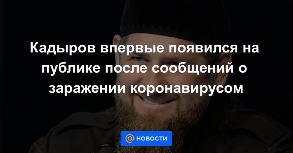Кадыров впервые появился на публике после сообщений о заражении коронавирусом - news.mail.ru - республика Чечня