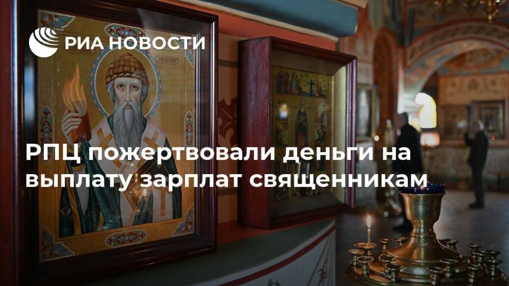 патриарх Кирилл - РПЦ пожертвовали деньги на выплату зарплат священникам - ria.ru - Россия - Москва